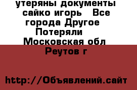 утеряны документы сайко игорь - Все города Другое » Потеряли   . Московская обл.,Реутов г.